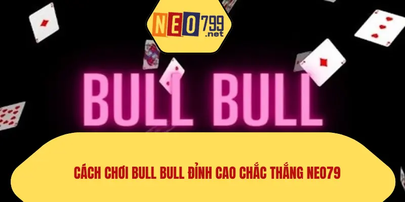 Cách Chơi Bull Bull Đỉnh Cao Chắc Thắng NEO79 1 cách chơi bull bull